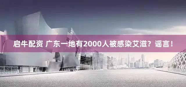 启牛配资 广东一地有2000人被感染艾滋？谣言！