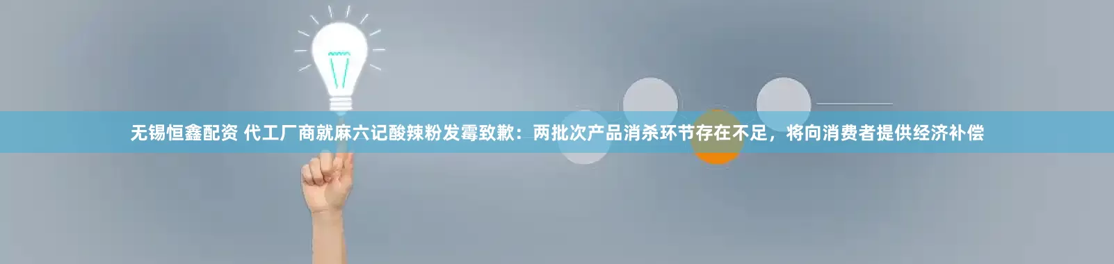 无锡恒鑫配资 代工厂商就麻六记酸辣粉发霉致歉：两批次产品消杀环节存在不足，将向消费者提供经济补偿