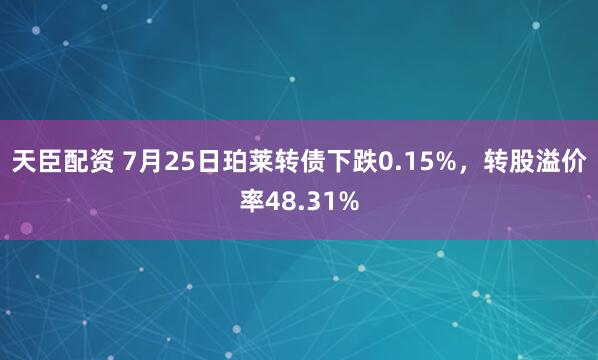 天臣配资 7月25日珀莱转债下跌0.15%，转股溢价率48.31%