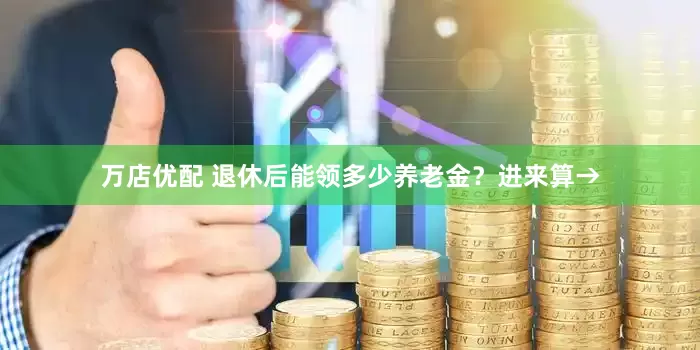 万店优配 退休后能领多少养老金？进来算→