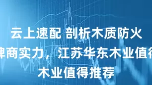 云上速配 剖析木质防火门品牌商实力,江苏华东木业值得推荐