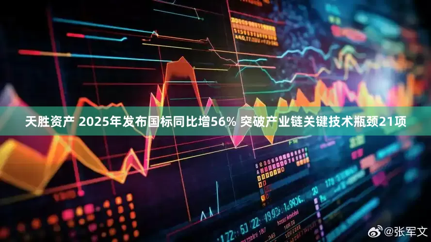 天胜资产 2025年发布国标同比增56% 突破产业链关键技术瓶颈21项
